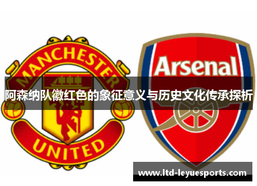 阿森纳队徽红色的象征意义与历史文化传承探析