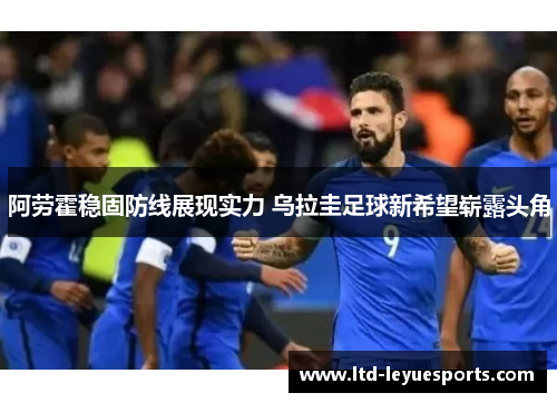 阿劳霍稳固防线展现实力 乌拉圭足球新希望崭露头角