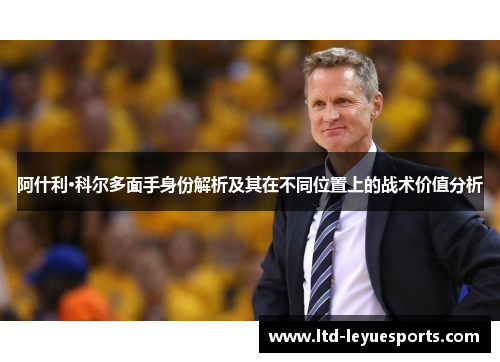 阿什利·科尔多面手身份解析及其在不同位置上的战术价值分析