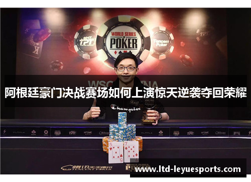 阿根廷豪门决战赛场如何上演惊天逆袭夺回荣耀 阿根廷豪门决战赛场如何上演惊天逆袭夺回荣耀