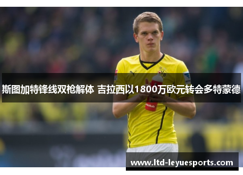 斯图加特锋线双枪解体 吉拉西以1800万欧元转会多特蒙德