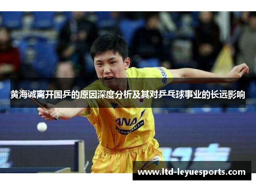 黄海诚离开国乒的原因深度分析及其对乒乓球事业的长远影响