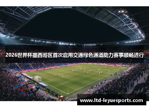 2026世界杯墨西哥区首次启用交通绿色通道助力赛事顺畅进行