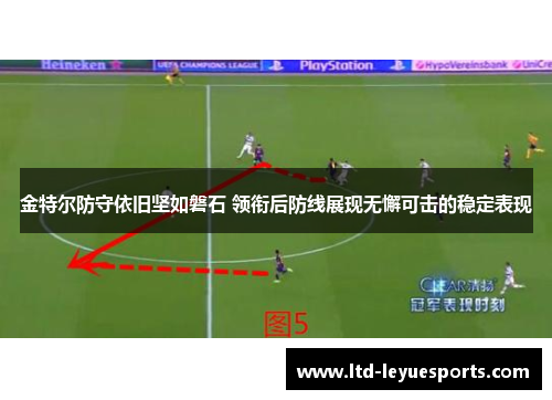 金特尔防守依旧坚如磐石 领衔后防线展现无懈可击的稳定表现